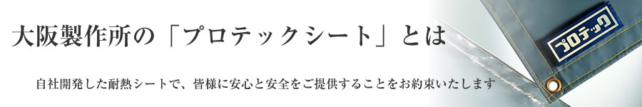 大阪製作所の“プロテックシート”とは‐自社開発した耐熱シートで、皆様に安心と安全をご提供することをお約束いたします